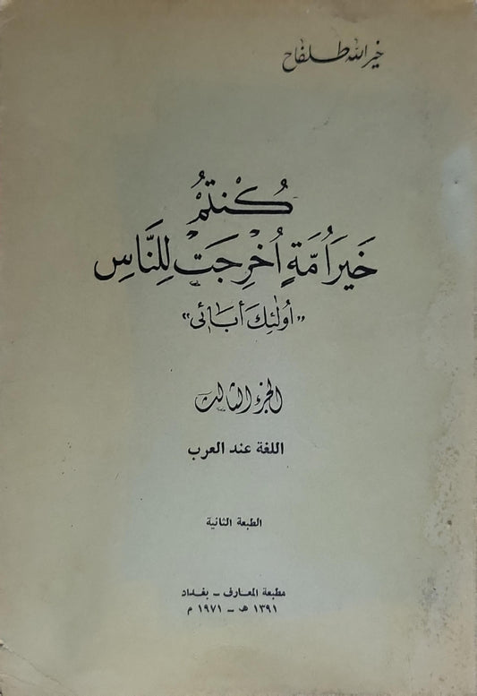 كنت خير أمة أخرجت للناس: "أولئك آبائي" — الجزء الثالث: اللغة عند العرب — الطبعة الثانية - خير الله طلفاح