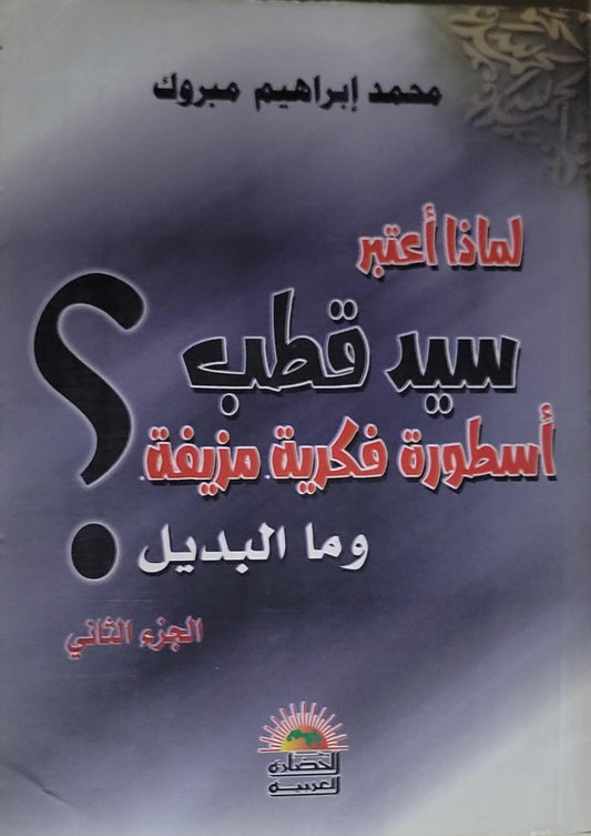 لماذا أعتبر سيد قطب أسطورة فكرية مزيفة؟ وما البديل: الجزء الثاني - محمد إبراهيم مبروك