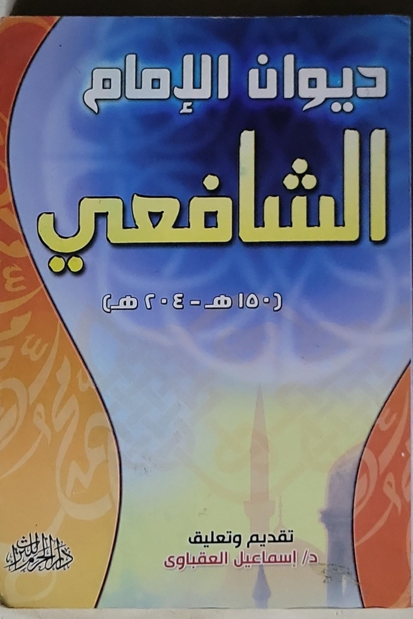 ديوان الإمام الشافعي: (150 هـ - 204 هـ) - الإمام الشافعي - د. إسماعيل العقباوي (تقديم وتعليق)