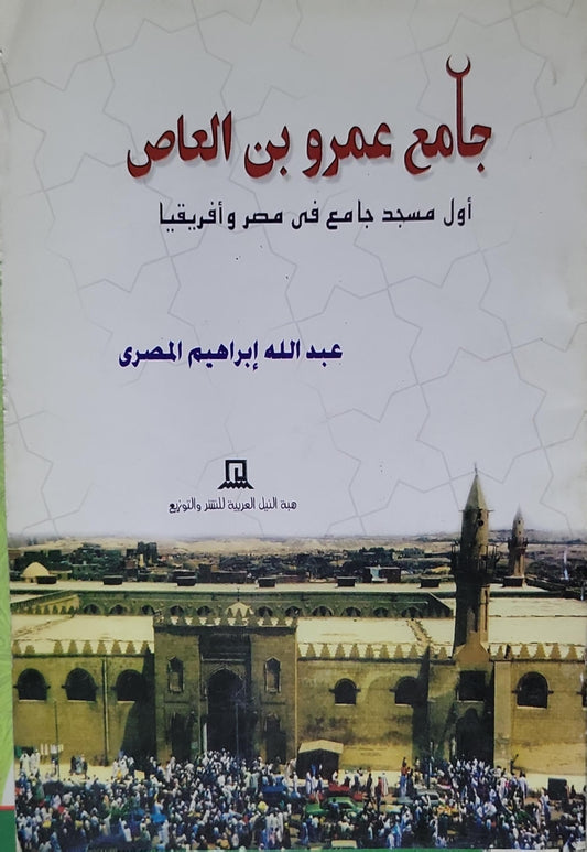 جامع عمرو بن العاص: أول مسجد جامع في مصر وأفريقيا - عبد الله إبراهيم المصرى