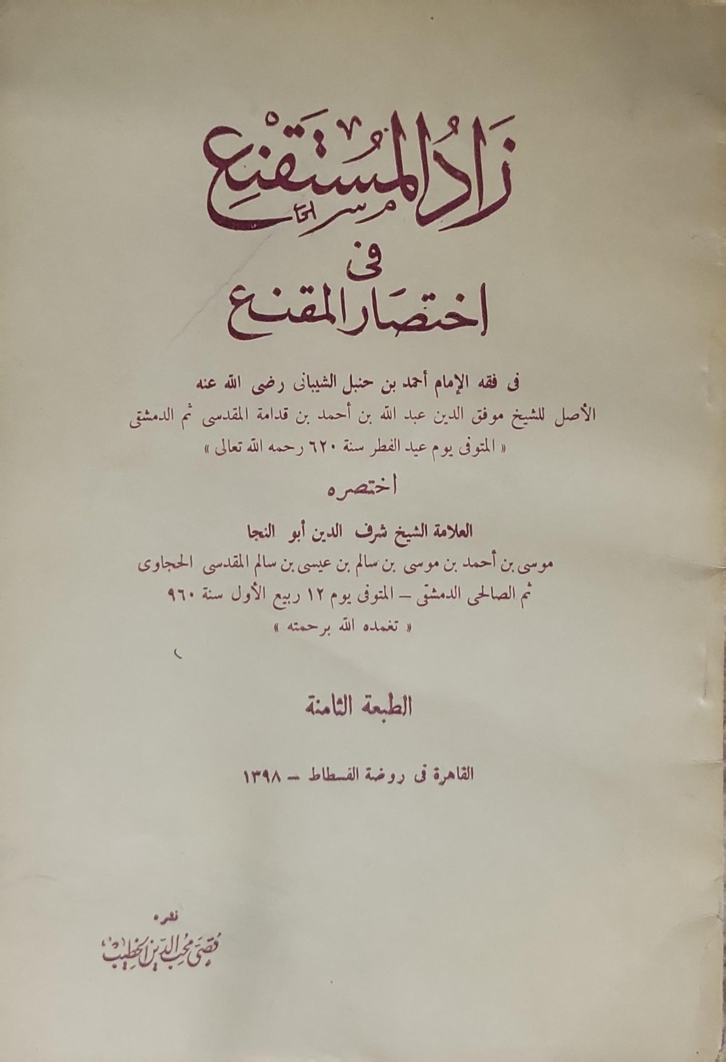 زاد المستقنع في اختصار المقنع: الطبعة الثامنة — القاهرة في روضة القسطاط — 1398 هـ - الشيخ موفق الدين عبد الله بن أحمد بن قدامة المقدسي ثم الدمشقي - العلامة الشيخ شرف الدين أبو النجا موسى بن أحمد بن موسى بن سالم بن عيسى بن سالم المقدسي الحجاوي