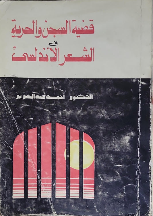 قضية السجن والحرية في الشعر الأندلسي - الدكتور أحمد عبد العزيز