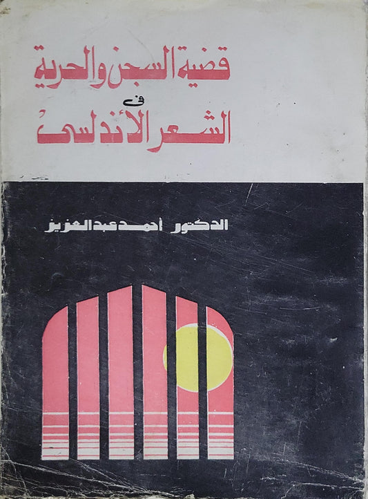 قضية السجن والحرية في الشعر الأندلسي - الدكتور أحمد عبد العزيز