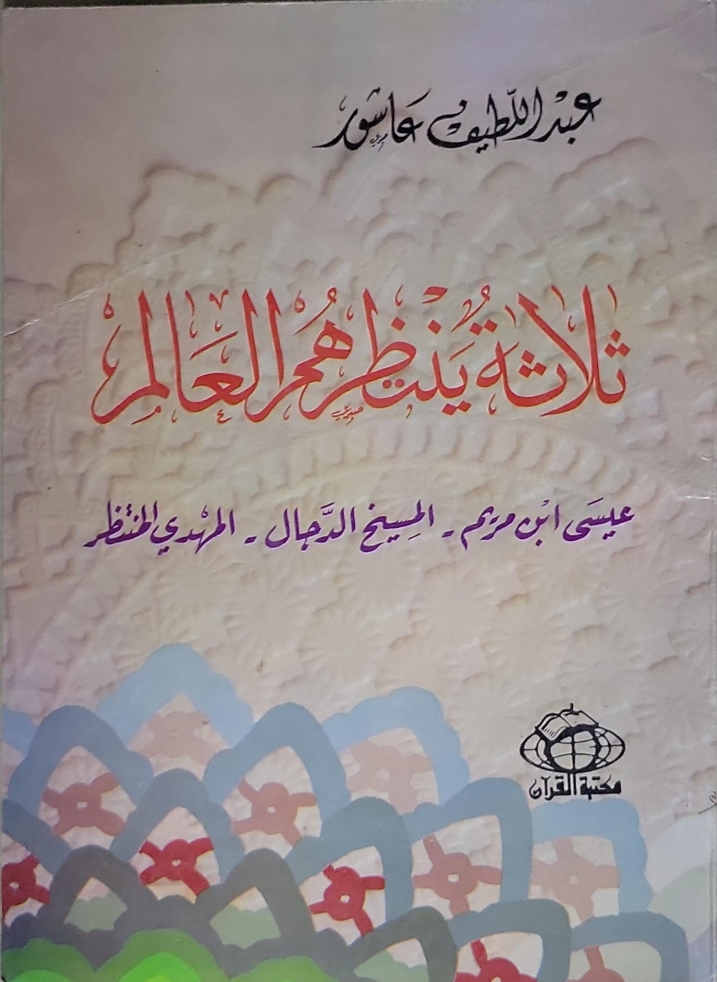 ثلاثة ينتظرهم العالم: عيسى ابن مريم - المسيح الدجال - المهدي المنتظر - عبد اللطيف عاشور