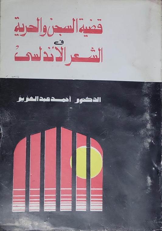 قضية السجن والحرية في الشعر الأندلسي - الدكتور أحمد عبد العزيز
