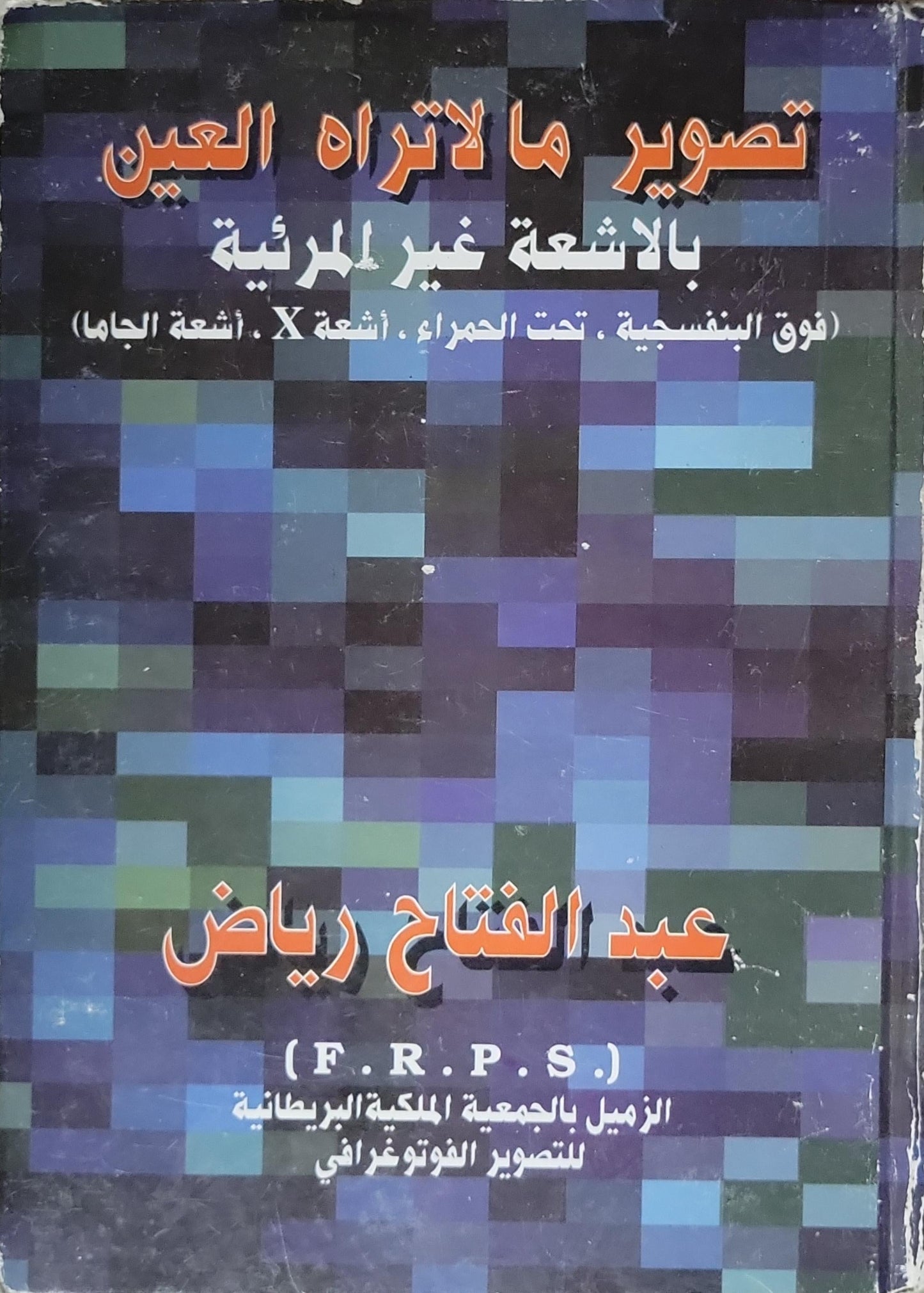 تصوير ما لا تراه العين بالأشعة غير المرئية: (فوق البنفسجية، تحت الحمراء، أشعة X، أشعة الجاما) - عبد الفتاح رياض