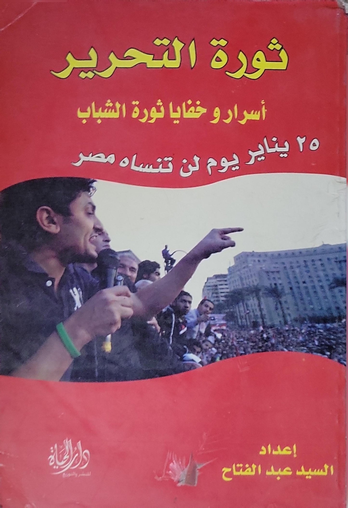 ثورة التحرير: أسرار وخفايا ثورة الشباب: 25 يناير يوم لن تنساه مصر - السيد عبد الفتاح