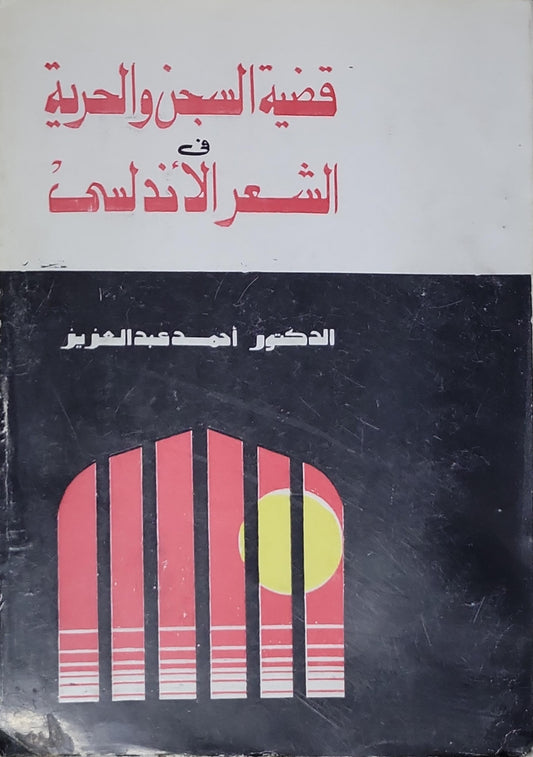 قضية السجن والحرية في الشعر الأندلسي - الدكتور أحمد عبد العزيز
