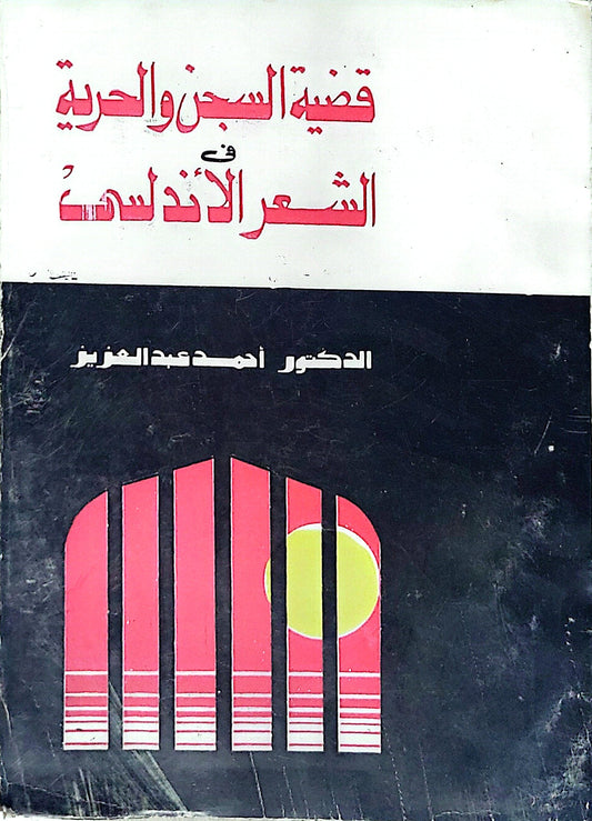 قضية السجن والحرية في الشعر الأندلسي - الدكتور أحمد عبد العزيز