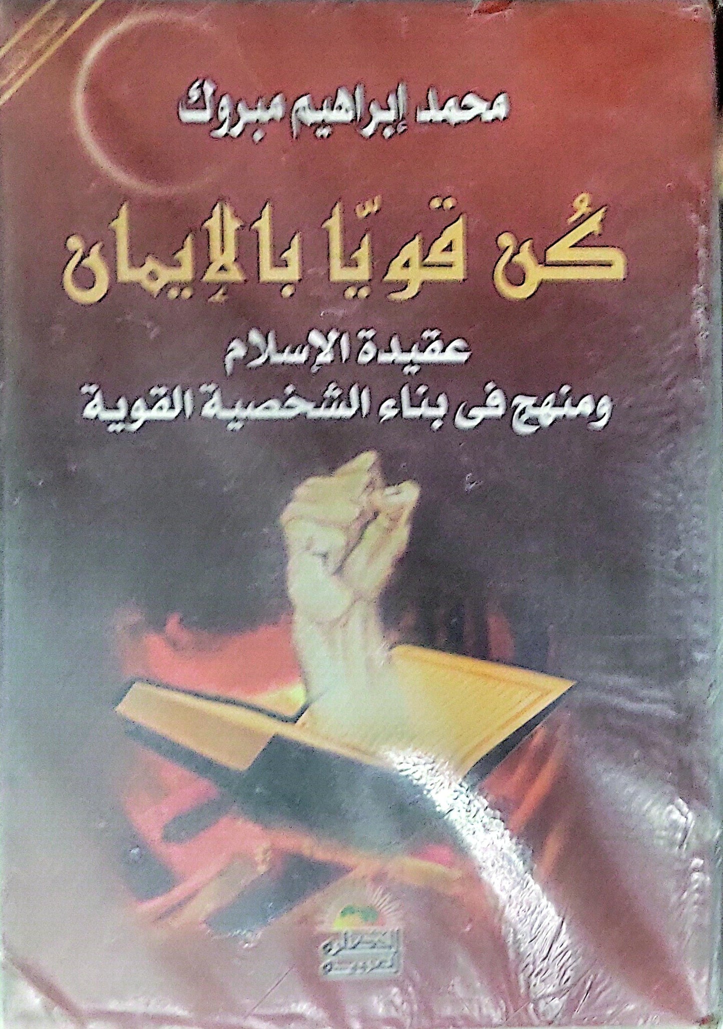 كن قويًا بالإيمان: عقيدة الإسلام ومنهج في بناء الشخصية القوية - محمد إبراهيم مبروك
