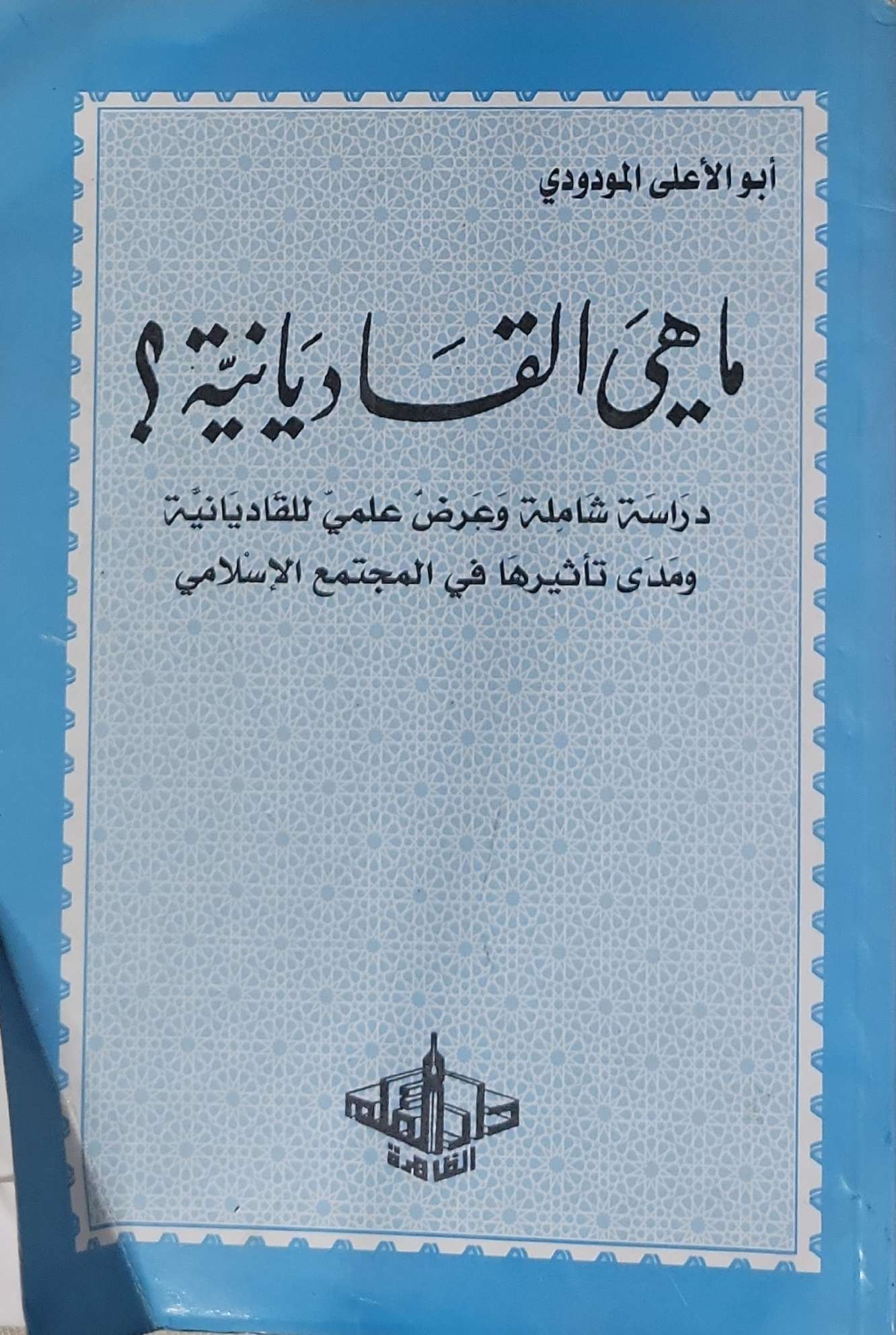 ما هي القاديانية؟: دراسة شاملة وعرض علمي للقاديانية ومدى تأثيرها في المجتمع الإسلامي - أبو الأعلى المودودي