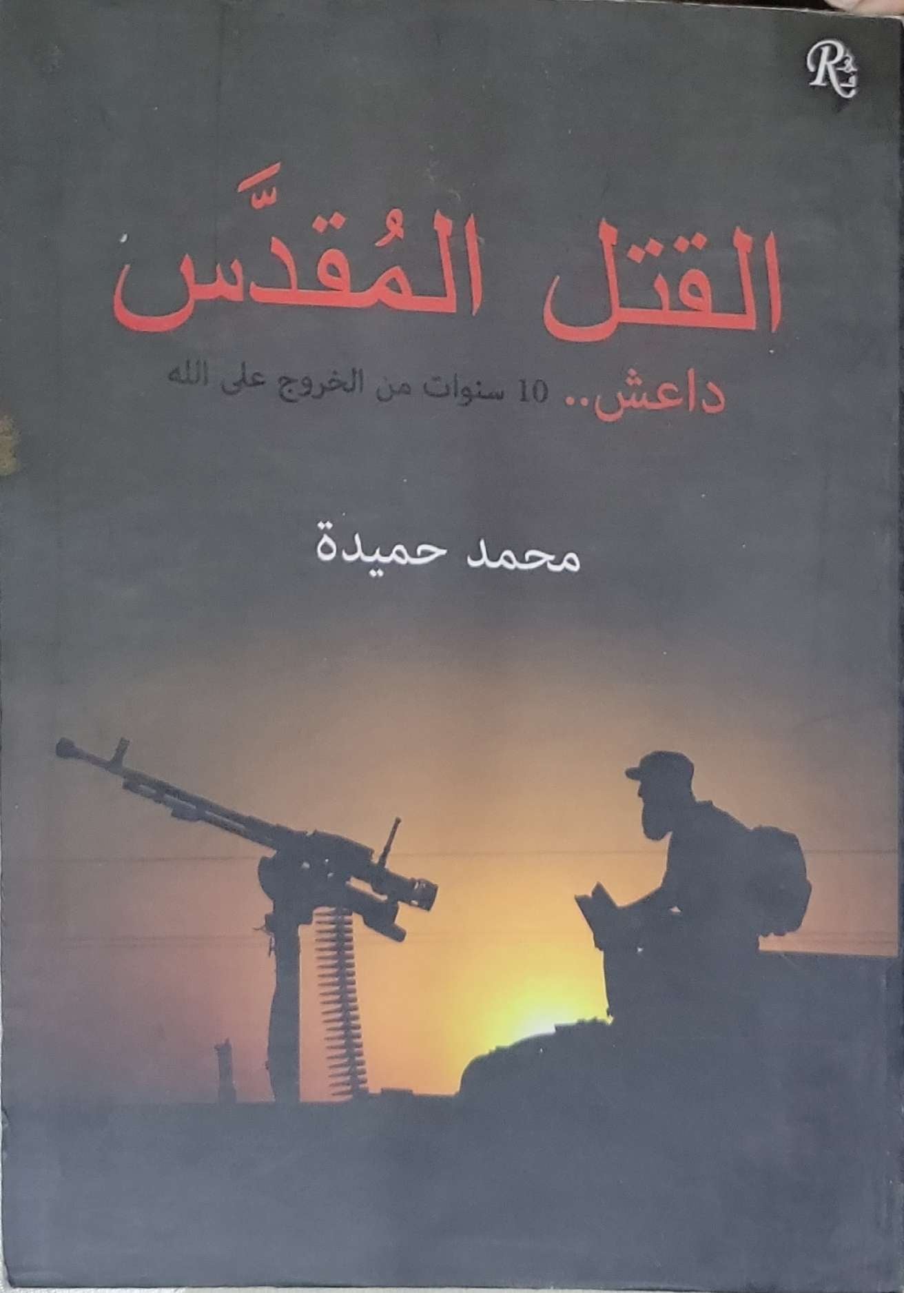 القتل المقدس: داعش.. 10 سنوات من الخروج على الله - محمد حميدة