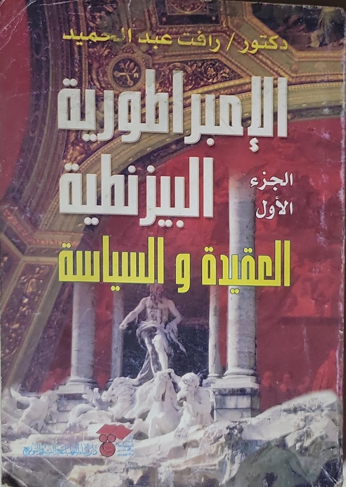 الإمبراطورية البيزنطية: الجزء الأول: العقيدة و السياسة - دكتور رأفت عبد الحميد