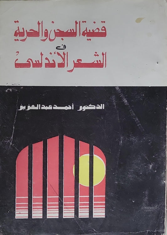 قضية السجن والحرية في الشعر الأندلسي - الدكتور أحمد عبد العزيز