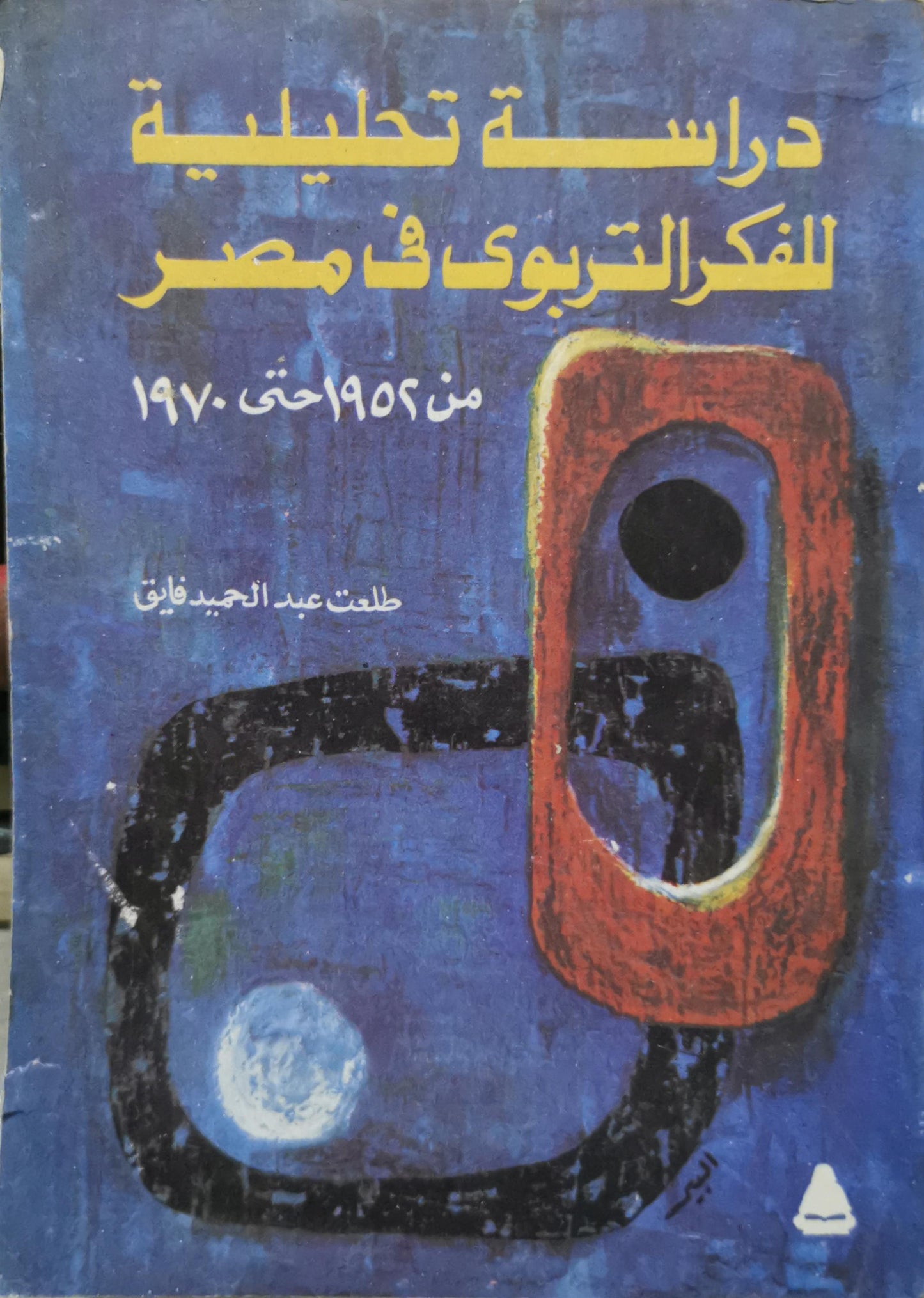 دراسة تحليلية للفكر التربوي في مصر: من 1952 حتى 1970 - طلعت عبد الحميد فايق