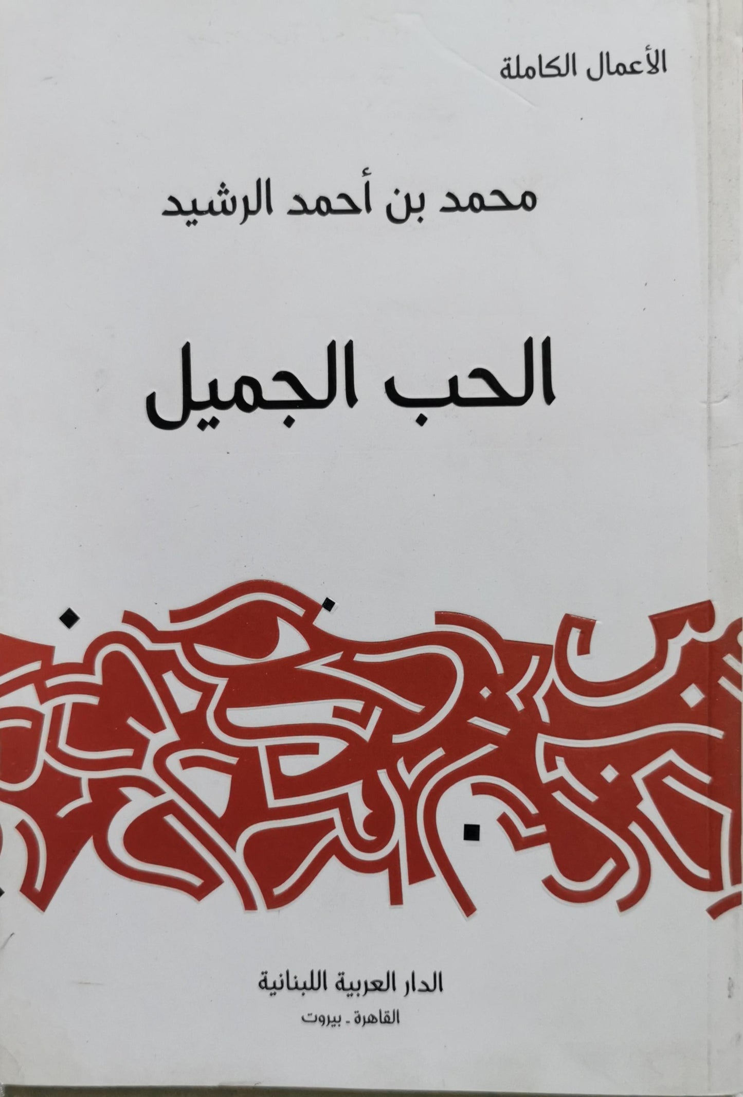 الحب الجميل: الأعمال الكاملة - محمد بن أحمد الرشيد