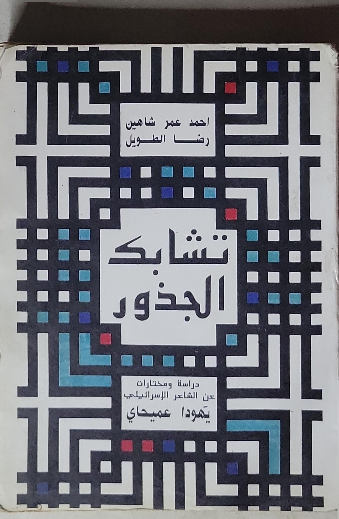 تشابك الجذور: دراسة ومختارات عن الشاعر الإسرائيلي يهودا عميحاي - أحمد عمر شاهين - رضا الطويل