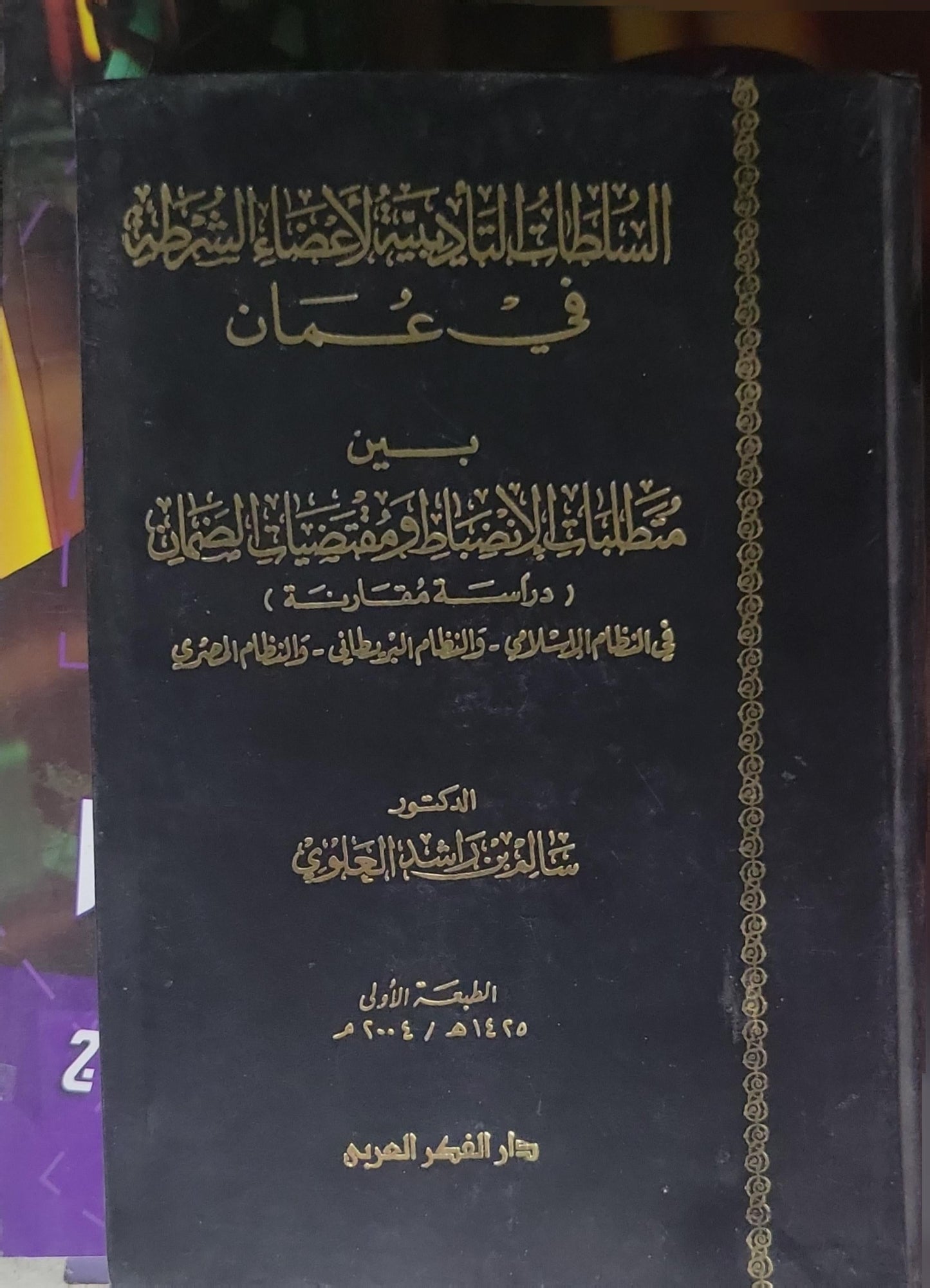السلطات التأديبية لأعضاء الشرطة في عُمان: بين متطلبات الانضباط ومقتضيات الضمان (دراسة مقارنة) في النظام الإسلامي والنظام البريطاني والنظام العرفي — الطبعة الأولى 1425هـ / 2004م