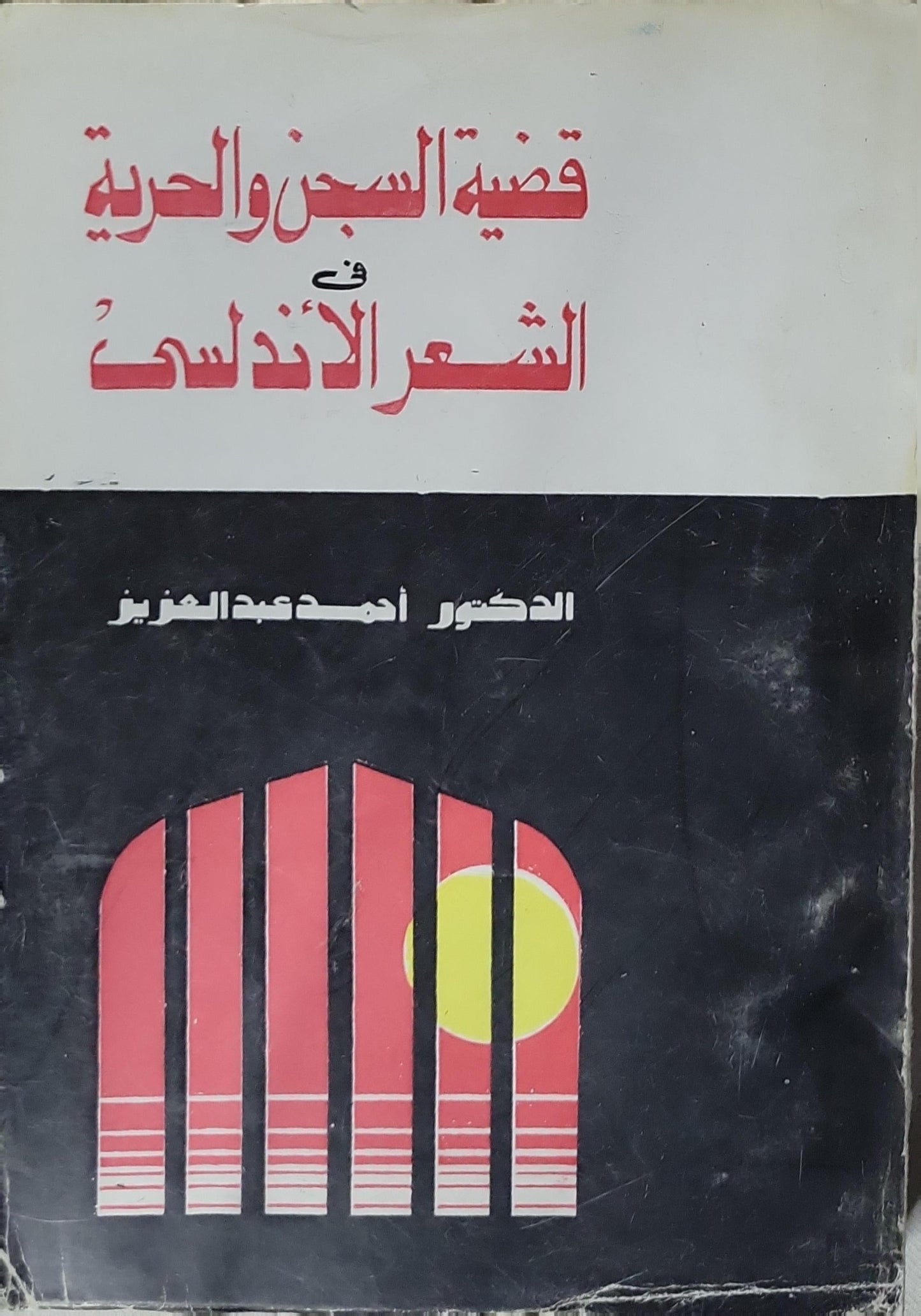 قضية السجن والحرية في الشعر الأندلسي - الدكتور أحمد عبد العزيز