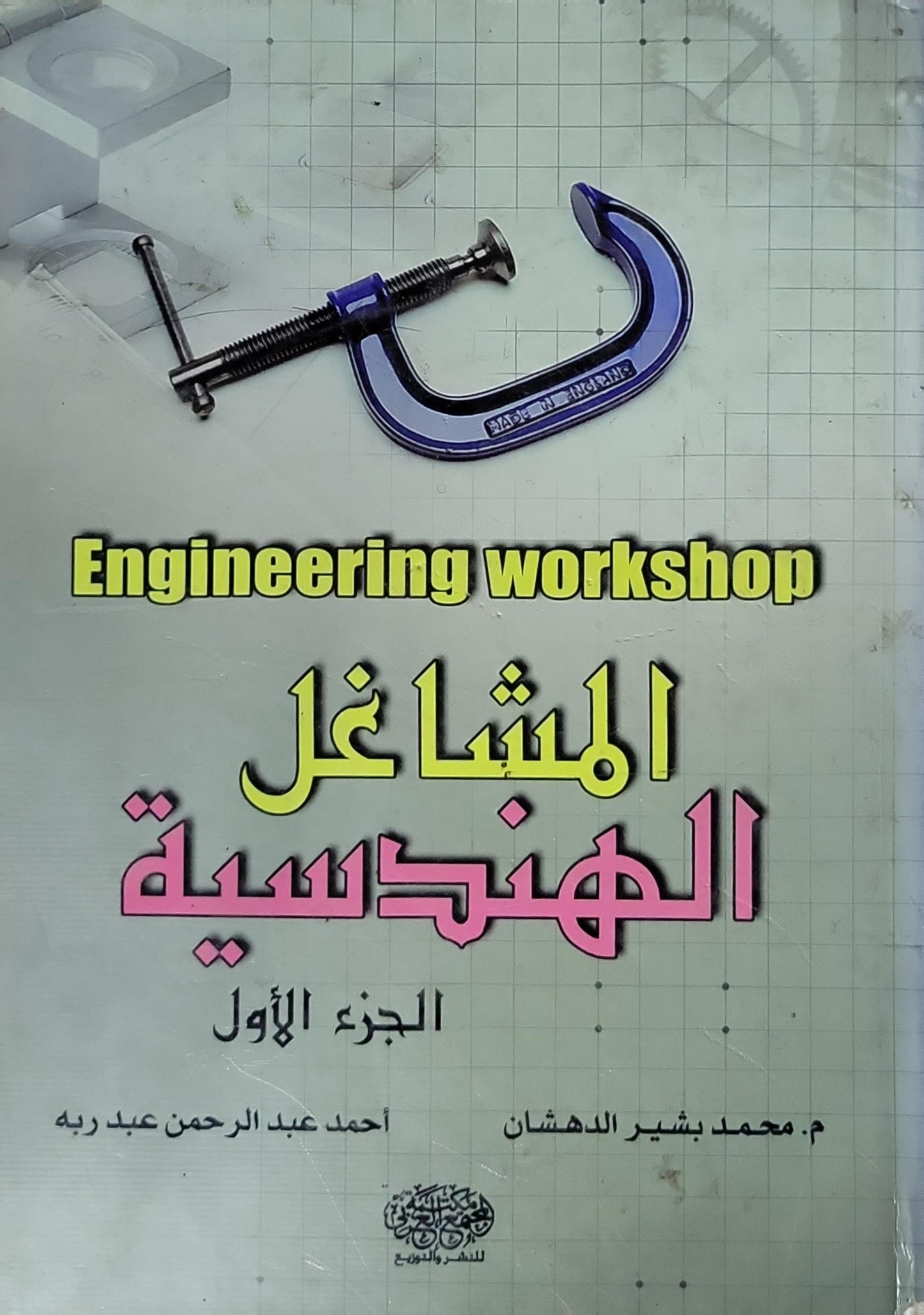 المشاغل الهندسية: Engineering workshop - الجزء الأول - م. محمد بشير الدهشان - أحمد عبد الرحمن عبد ربه