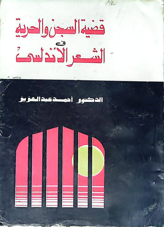 قضية السجن والحرية في الشعر الأندلسي - الدكتور أحمد عبد العزيز