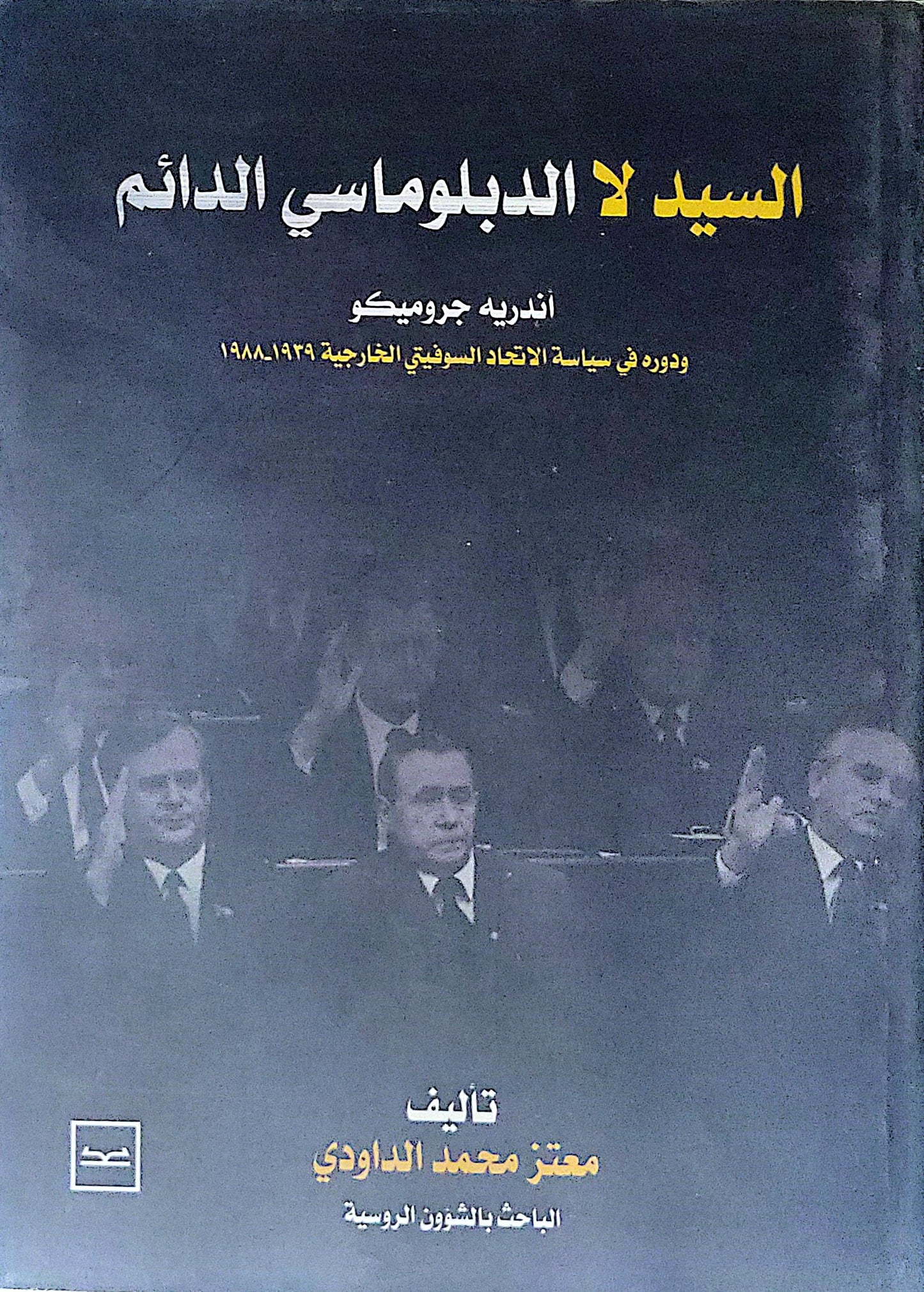 السيد لا الدبلوماسي الدائم: أندريه جروميكو ودوره في سياسة الاتحاد السوفيتي الخارجية 1939-1988 - معتز محمد الداودي