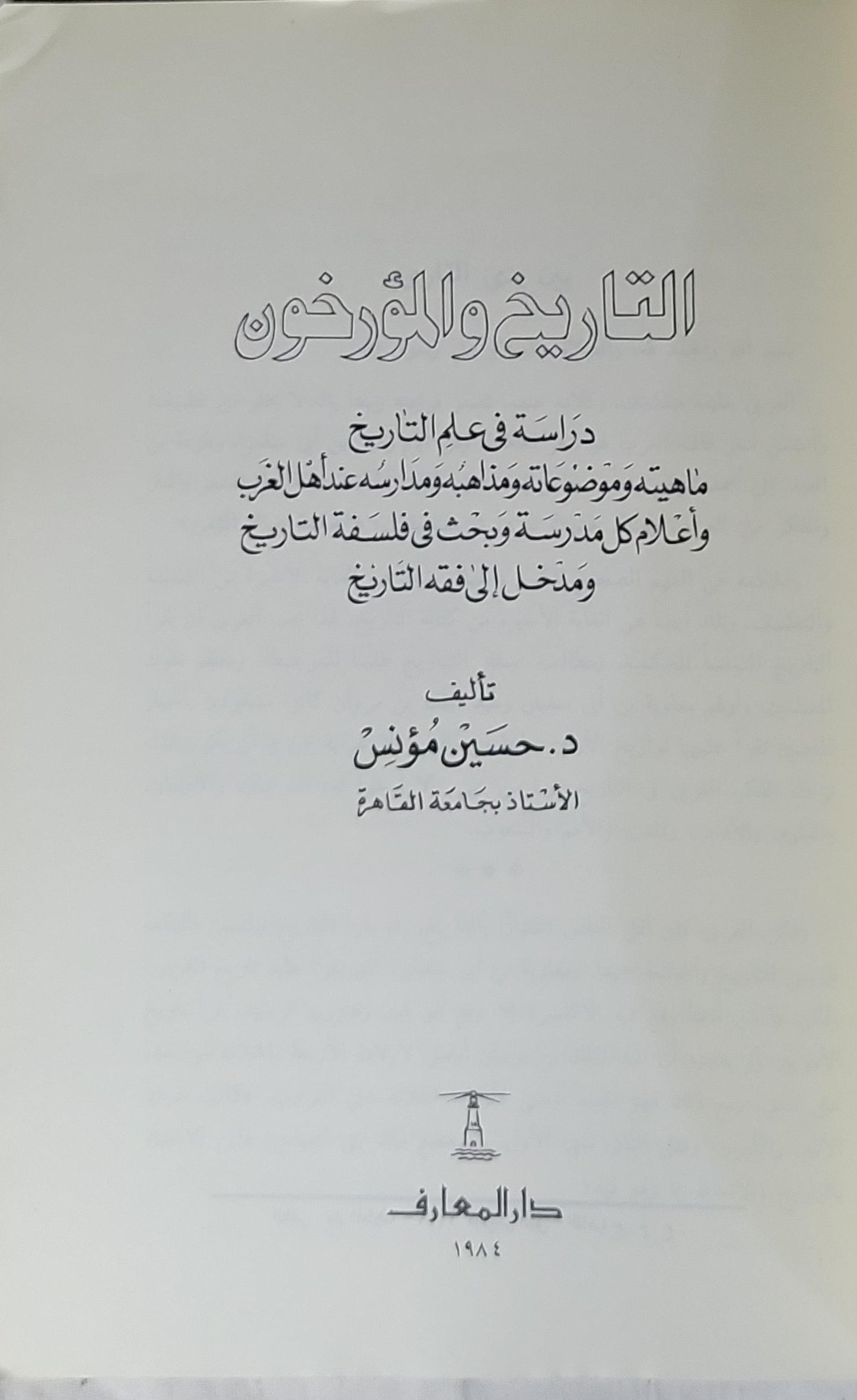 التاريخ والمؤرخون 1984: دراسة في علم التاريخ: ماهيته وموضوعاته ومذاهبه ومدارسه عند أهل الغرب، وأعلام كل مدرسة وبحث في فلسفة التاريخ ومدخل إلى فقه التاريخ - حسين مؤنس