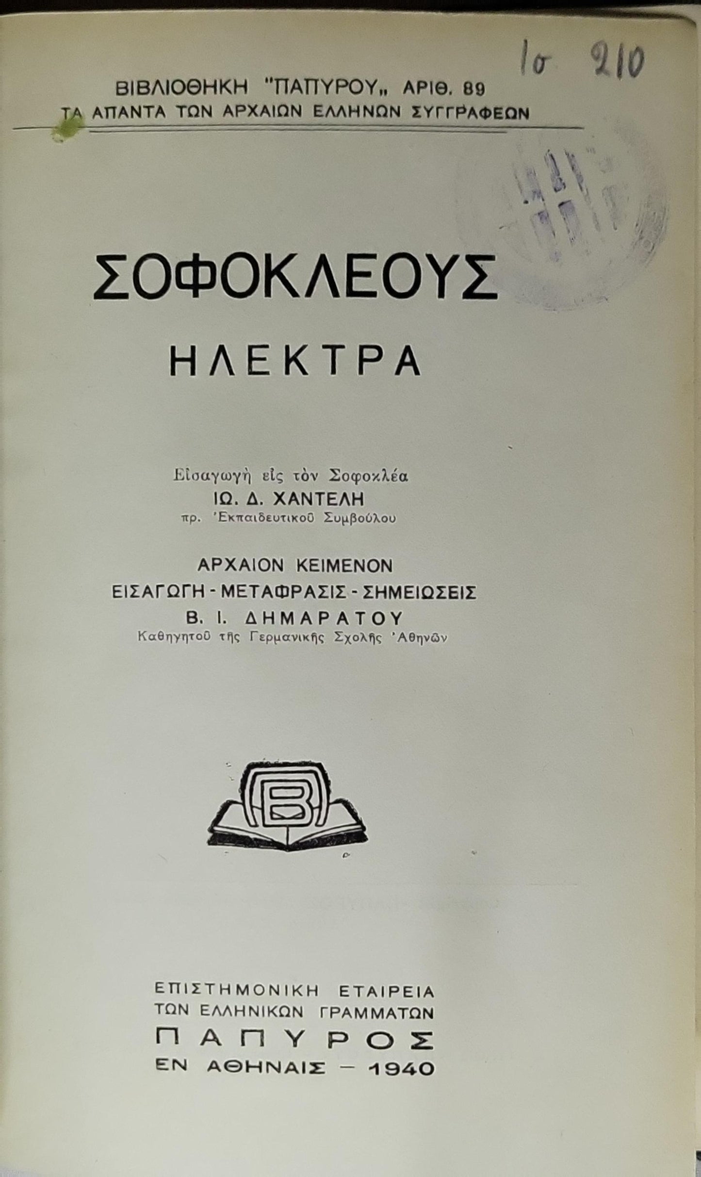 Σοφοκλέους: Ηλέκτρα (1940) — Sophocles: Electra: Βιβλιοθήκη "Παπύρου" Αρ. 89 · Εισαγωγή — Μετάφρασις — Σημειώσεις Β. Ι. Δημαράτου · Εισαγωγή εις τόν Σοφοκλέα Ιω. Δ. Χαντέλη By Σοφοκλής and Ιω. Δ. Χαντέλης and Β. Ι. Δημαράτος