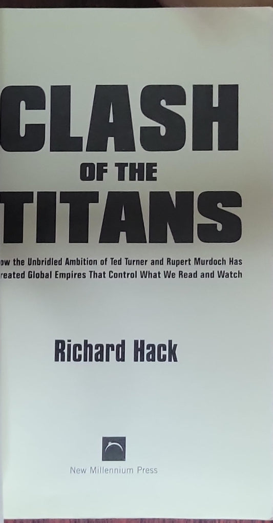 Clash of the Titans: How the Unbridled Ambition of Ted Turner and Rupert Murdoch Has Created Global Empires That Control What We Read and Watch