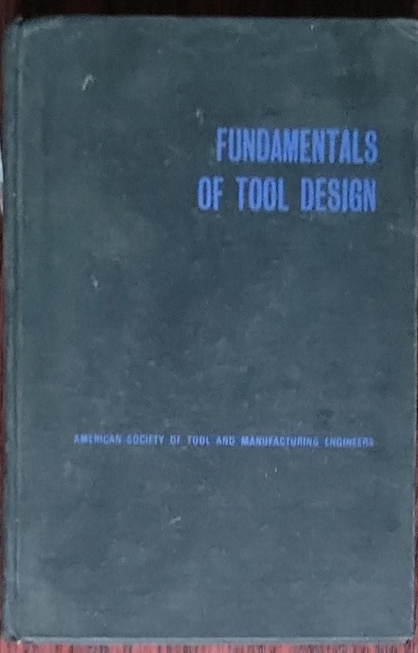 Fundamentals of Tool Design: concerning the theory, principles, and techniques for the modern design of cutting tools, cutting and forming dies, fixtures, and other related tooling