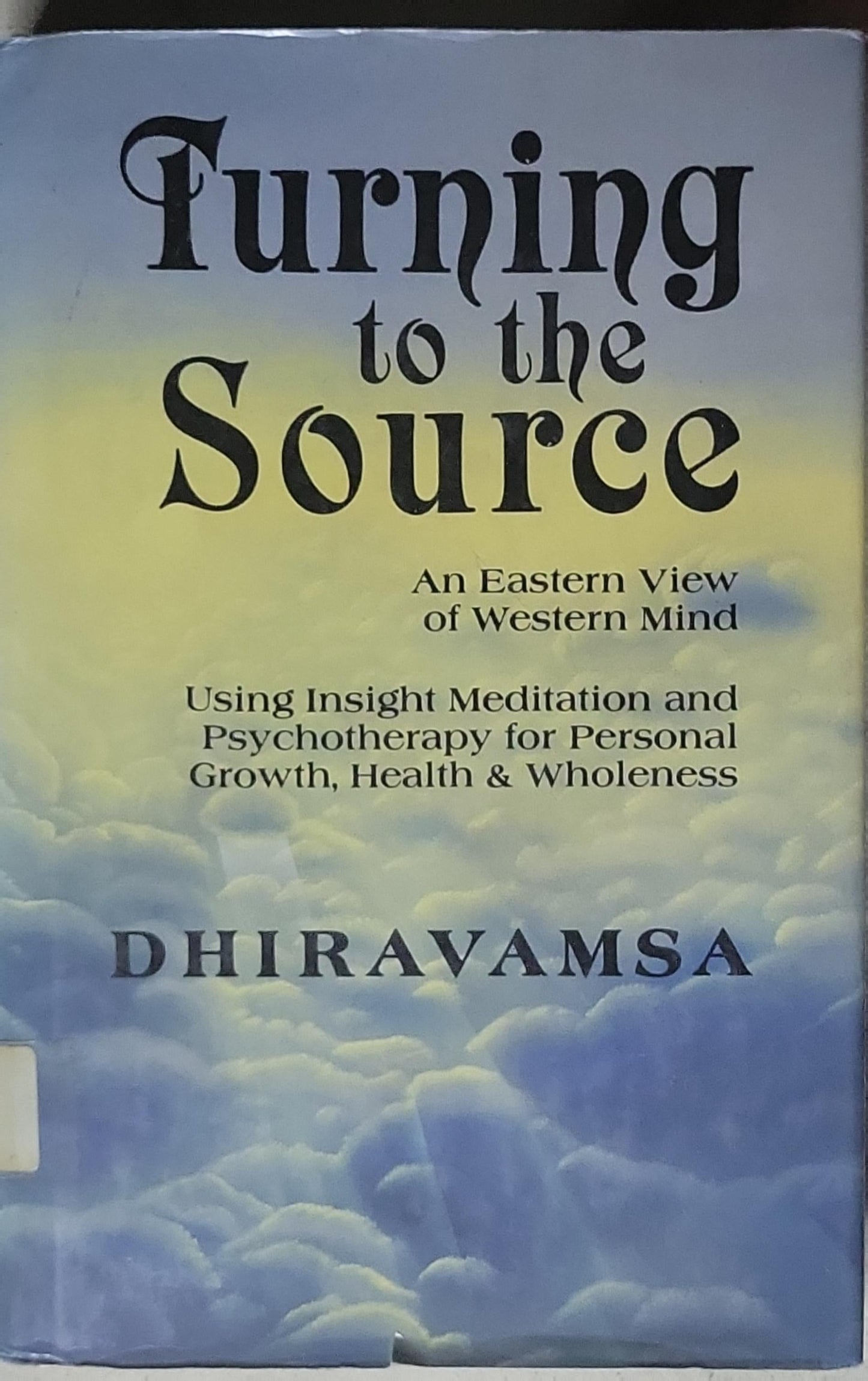 Turning to the Source: An Eastern View of Western Mind Using Insight Meditation and Psychotherapy for Personal Growth, Health & Wholeness
