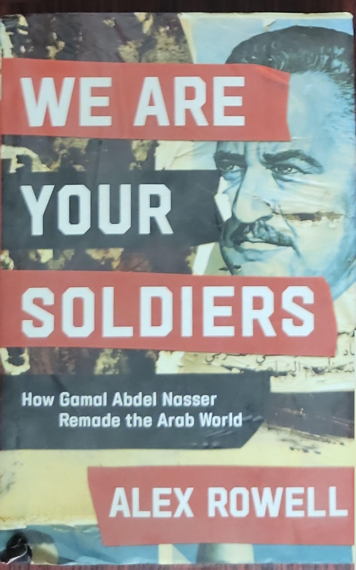 We Are Your Soldiers: How Gamal Abdel Nasser Remade the Arab World