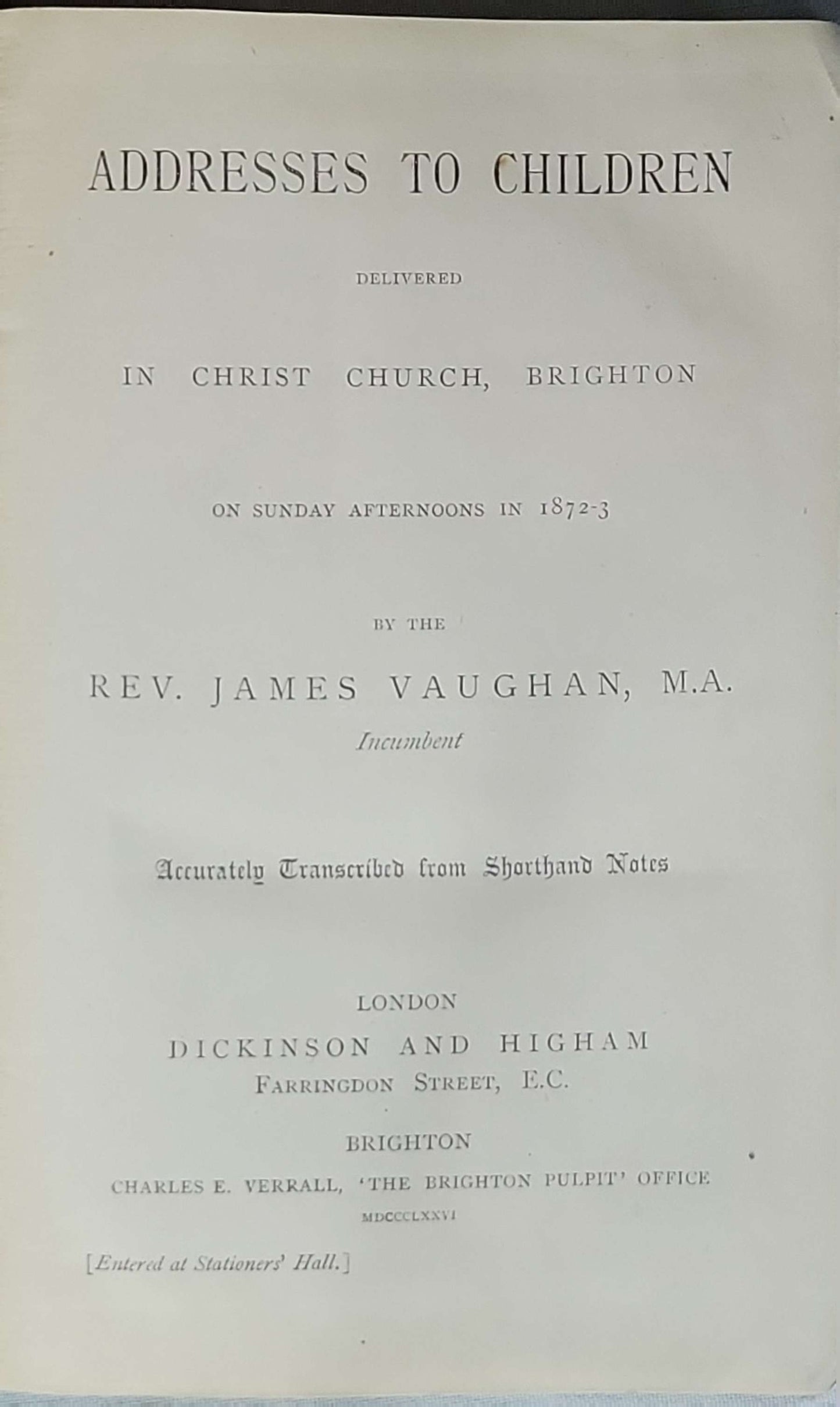 Addresses to Children (1876): Delivered in Christ Church, Brighton on Sunday afternoons in 1872-3; Accurately Transcribed from Shorthand Notes By Rev. James Vaughan, M.A.