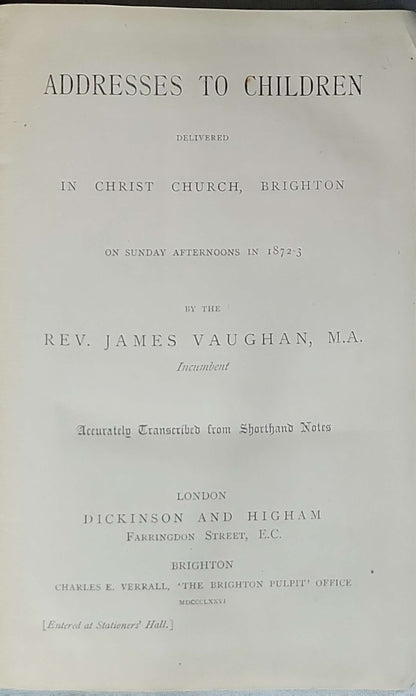 Addresses to Children (1876): Delivered in Christ Church, Brighton on Sunday afternoons in 1872-3; Accurately Transcribed from Shorthand Notes By Rev. James Vaughan, M.A.
