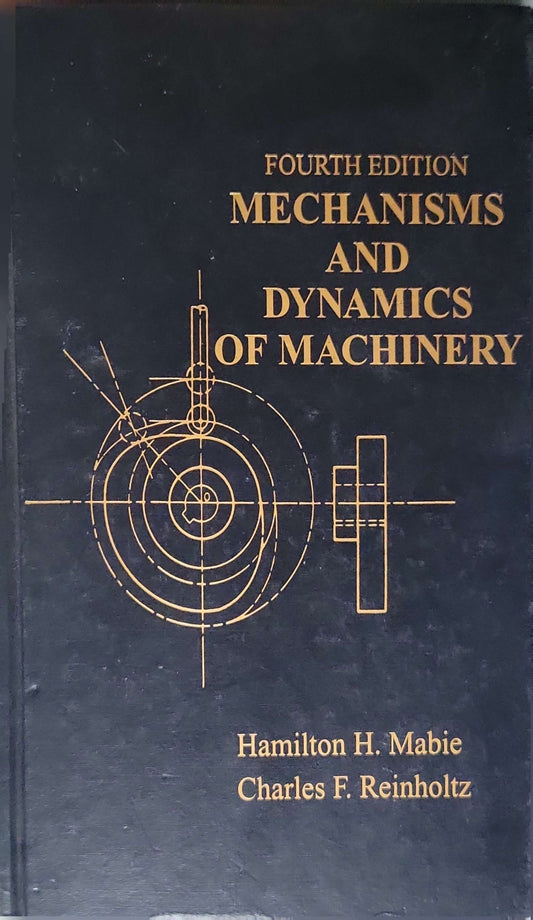 Mechanisms and Dynamics of Machinery (Fourth Edition): Fourth Edition By Hamilton H. Mabie and Charles F. Reinholtz