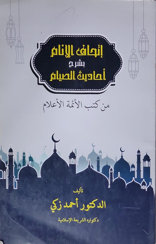 إتحاف الأنام بشرح أحاديث الصيام: من كتب الأئمة الأعلام - الدكتور أحمد زكي
