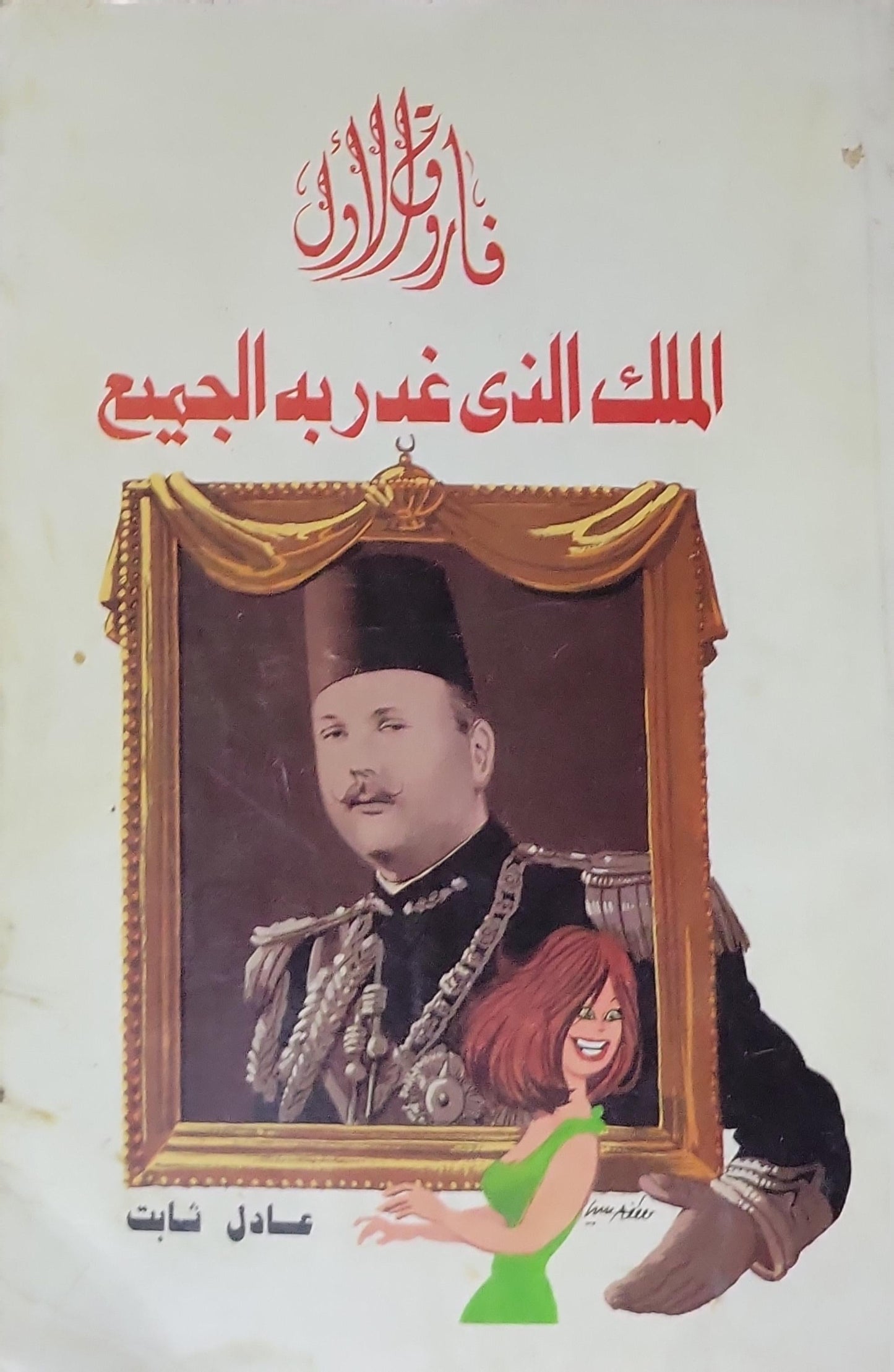 فاروق الأول: الملك الذى غدر به الجميع - عادل ثابت