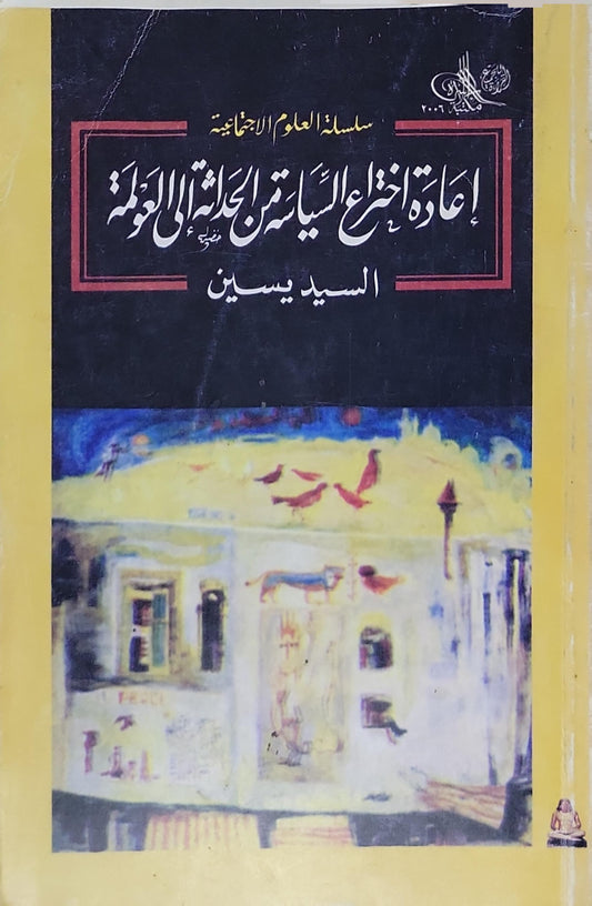 إعادة اختراع السياسة: من الحداثة إلى العولمة - السيد يسين