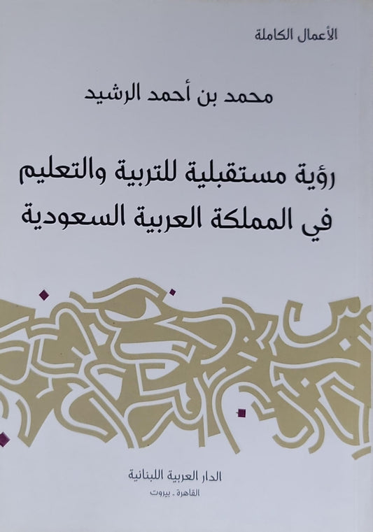 رؤية مستقبلية للتربية والتعليم في المملكة العربية السعودية - محمد بن أحمد الرشيد