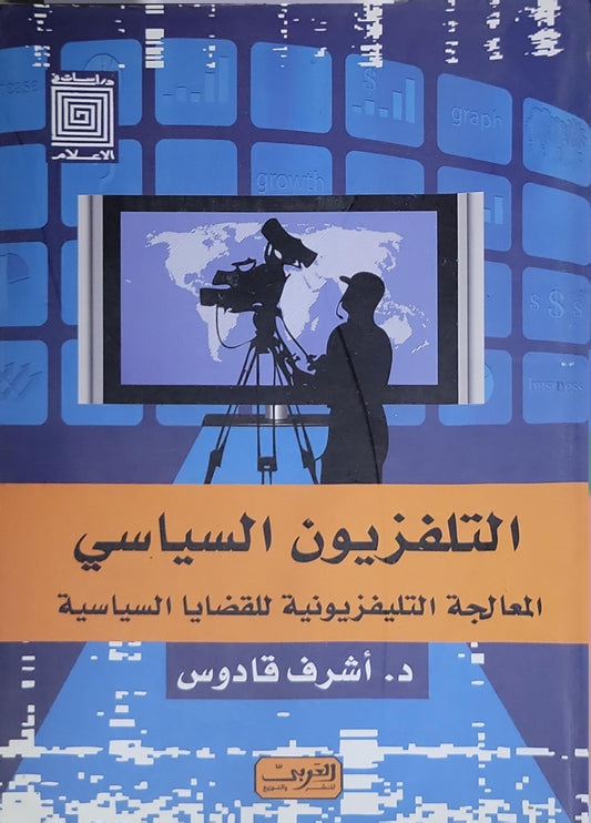 التلفزيون السياسي: المعالجة التلفزيونية للقضايا السياسية - د. أشرف قادوس