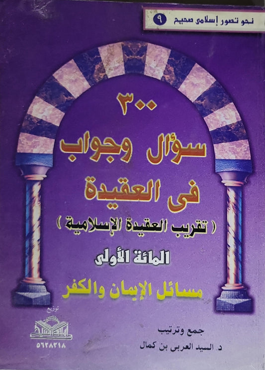 ٣٠٠ سؤال وجواب في العقيدة: (تقريب العقيدة الإسلامية) المائة الأولى: مسائل الإيمان والكفر - د. السيد العربي بن كمال