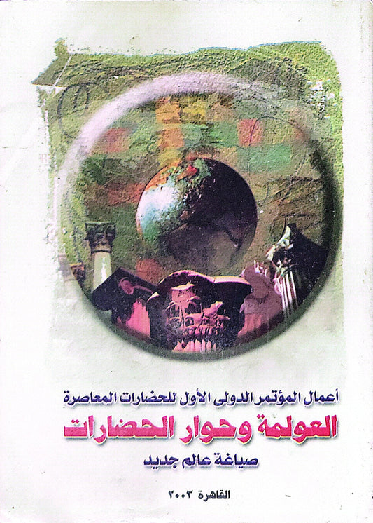 العولمة وحوار الحضارات: أعمال المؤتمر الدولي الأول للحضارات المعاصرة؛ صياغة عالم جديد