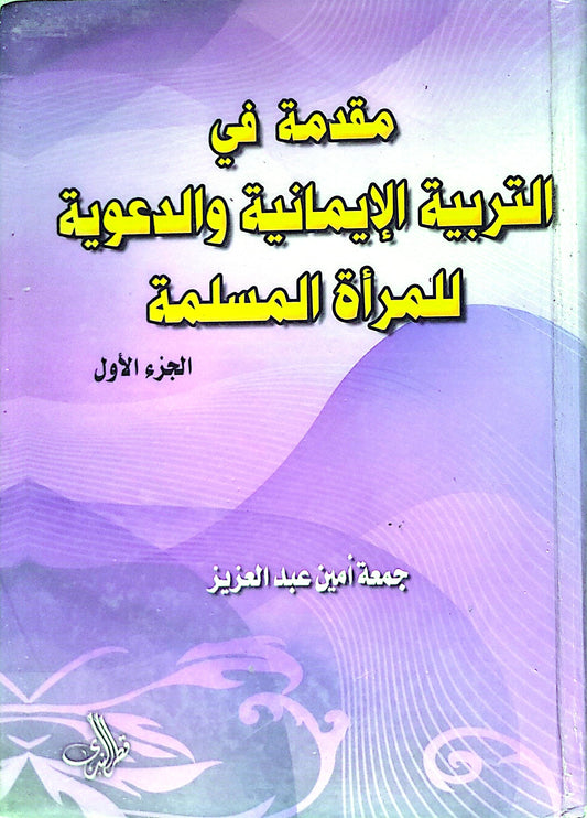 مقدمة في التربية الإيمانية والدعوية للمرأة المسلمة: الجزء الأول - جمعة أمين عبد العزيز