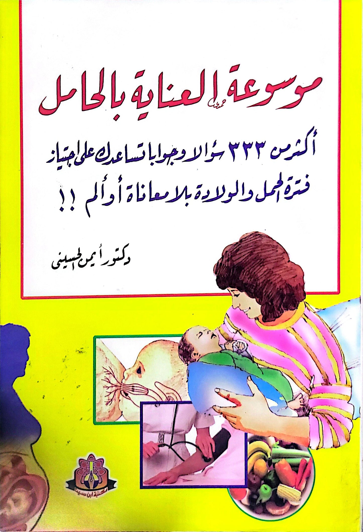 موسوعة العناية بالحامل: أكثر من 333 سؤالاً وجواباً تساعدك على اجتياز فترة الحمل والولادة بلا معاناة أو ألم!! - دكتور أمين الحسيني