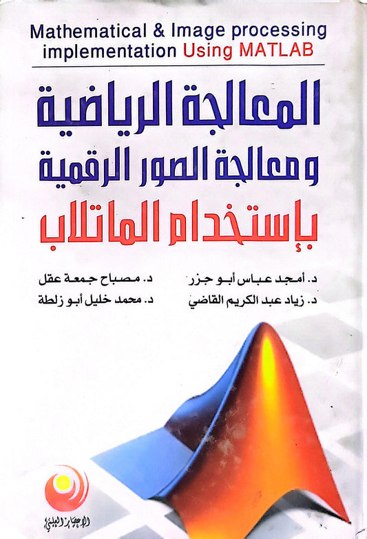 المعالجة الرياضية ومعالجة الصور الرقمية باستخدام الماتلاب: Mathematical & Image processing implementation Using MATLAB - د. أمجد عباس أبو جزر - د. زياد عبد الكريم القاضي - د. مصباح جمعة عقل - د. محمد خليل أبو زلطة