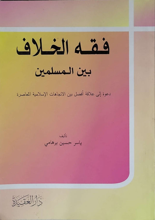فقه الخلاف بين المسلمين: دعوة إلى علاقة أفضل بين الاتجاهات الإسلامية المعاصرة - ياسر حسين برهامي