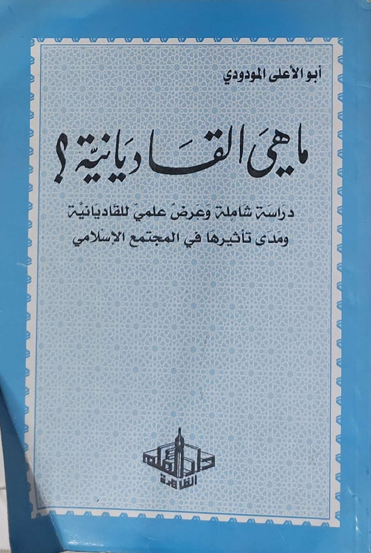ما هي القاديانية؟: دراسة شاملة وعرض علمي للقاديانية ومدى تأثيرها في المجتمع الإسلامي - أبو الأعلى المودودي