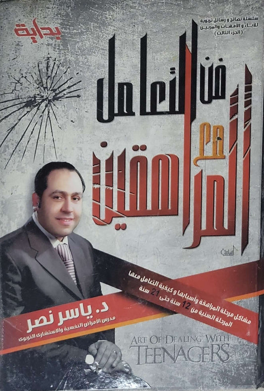 فن التعامل مع المراهقين: سلسلة نصائح ورسائل تربوية للآباء والأمهات والمربين (الجزء الثالث) — مشاكل مرحلة المراهقة وأسبابها وكيفية التعامل معها: المرحلة السنية من 12 سنة حتى 21 سنة - د. ياسر نصر