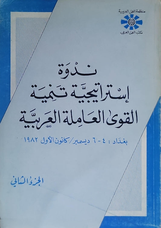 ندوة إستراتيجية تنمية القوى العاملة العربية: بغداد: ٤-٦ ديسمبر/كانون الأول ١٩٨٢، الجزء الثاني