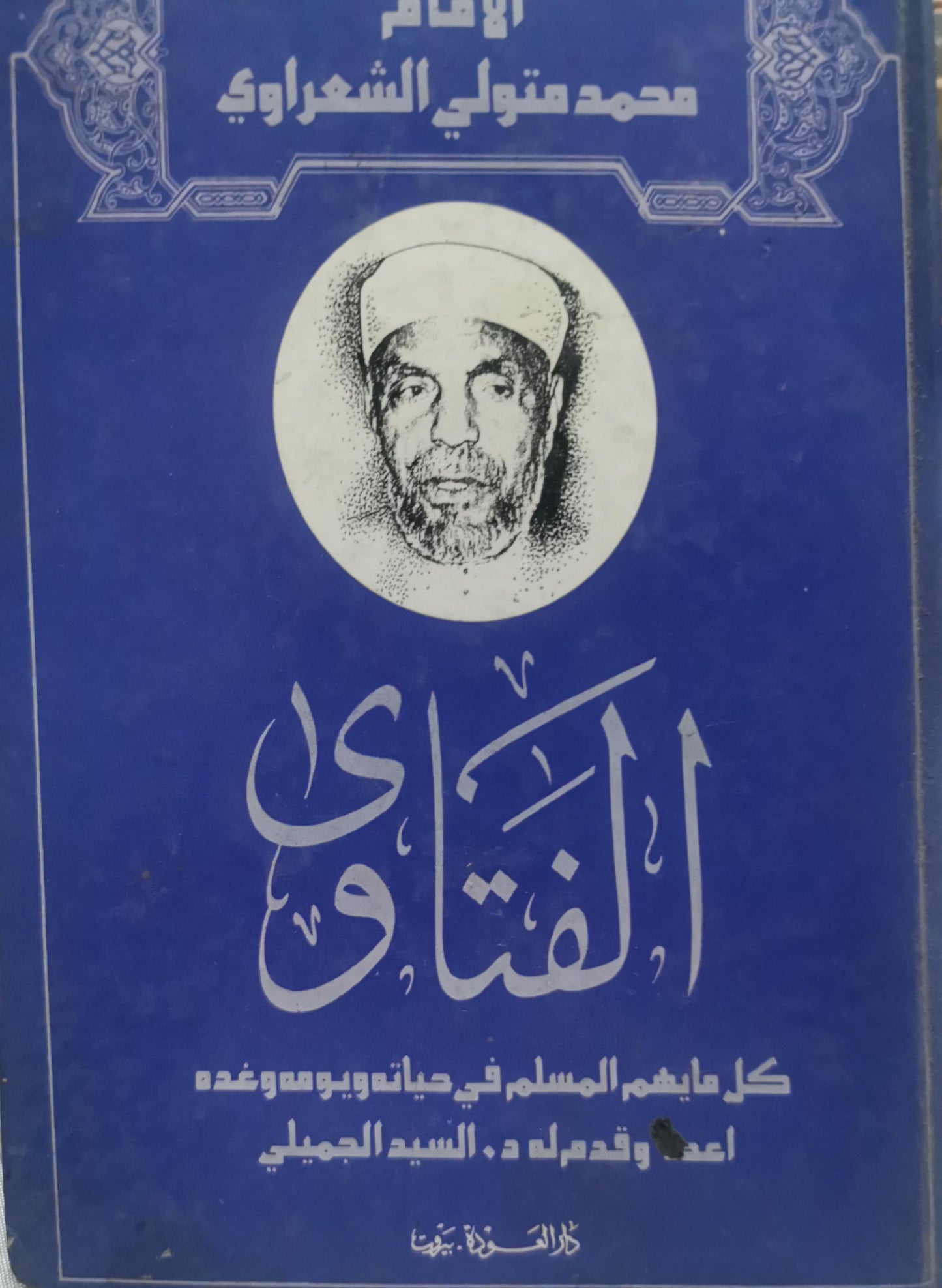 الفتاوى: كل ما يهم المسلم في حياته ويومه وغده أعده وقدم له د. السيد الجميلي - محمد متولي الشعراوي - السيد الجميلي